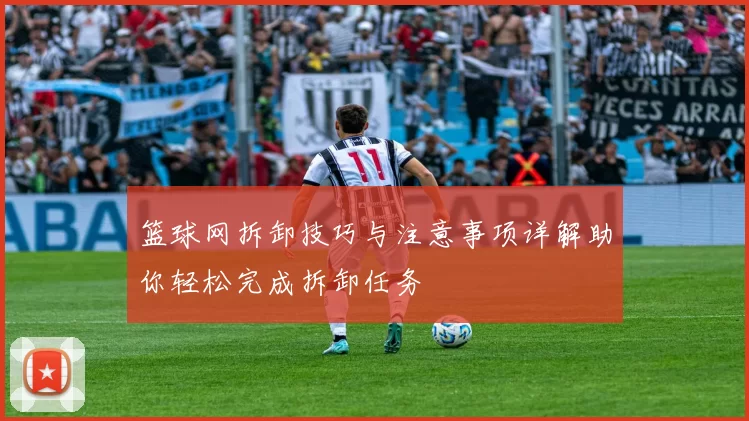 篮球网拆卸技巧与注意事项详解助你轻松完成拆卸任务