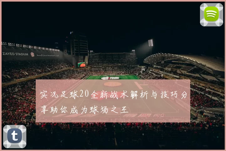 实况足球20全新战术解析与技巧分享助你成为球场之王